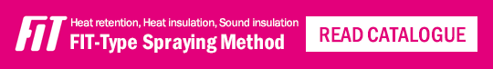 Heat retention, Heat insulation, Sound insulation
FIT-Type Spraying Method READ CATALOGUE